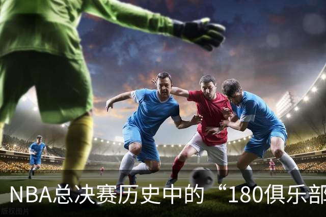 NBA总决赛历史中的“180俱乐部”球员：杜兰特与豪瑟